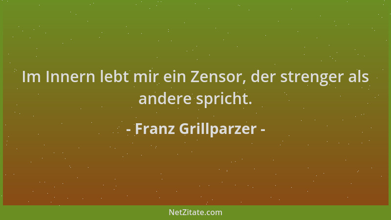 Franz Grillparzer - Im Innern lebt mir ein Zensor, der strenger als andere spricht....