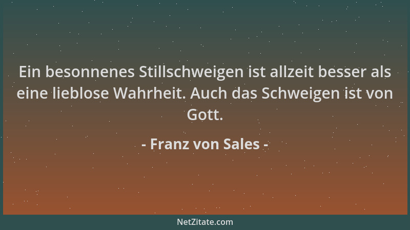 Franz von Sales - Ein besonnenes Stillschweigen ist allzeit besser als eine lieblose Wahrheit. Auch das Schweigen ist von G...