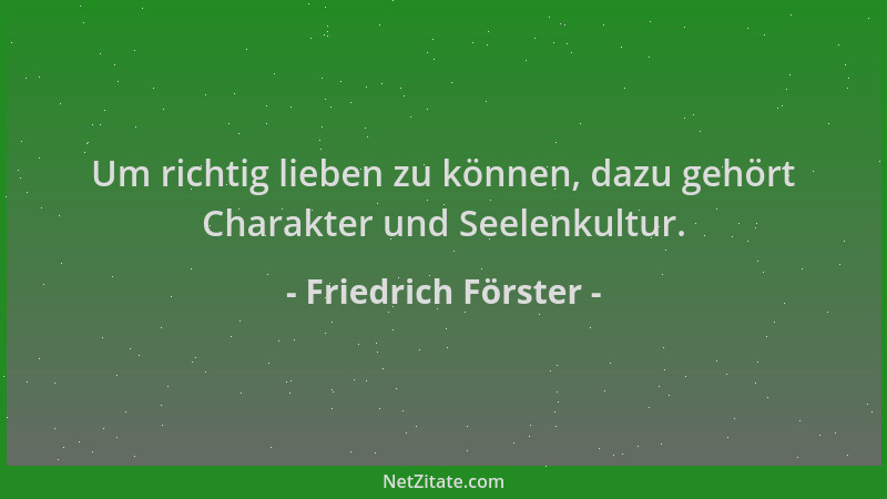 Friedrich Förster - Um richtig lieben zu können, dazu gehört Charakter und Seelenkultur....