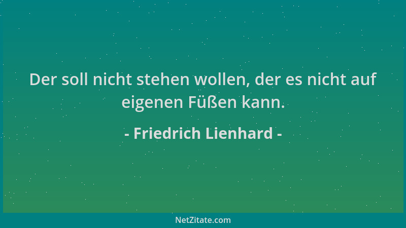 Friedrich Lienhard - Der soll nicht stehen wollen, der es nicht auf eigenen Füßen kann....