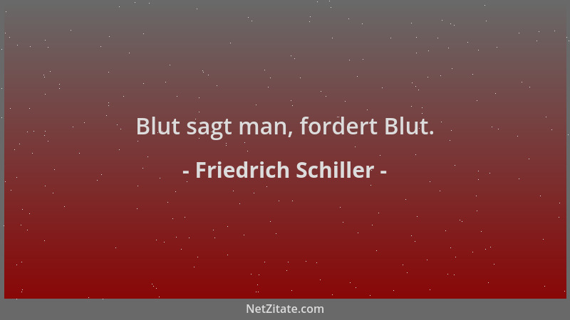 Friedrich Schiller - Blut sagt man, fordert Blut....