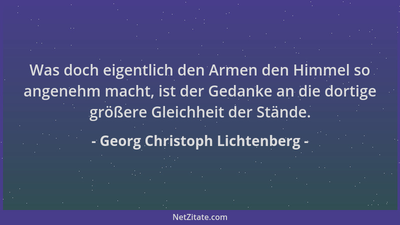 Georg Christoph Lichtenberg - Was doch eigentlich den Armen den Himmel so angenehm macht, ist der Gedanke an die dortige gr...