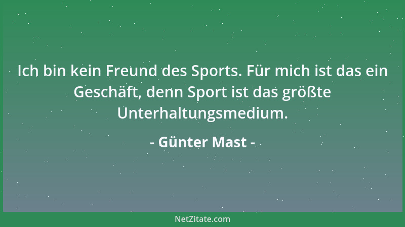 Günter Mast - Ich bin kein Freund des Sports. Für mich ist das ein Geschäft, denn Sport ist das größte Unterhaltungsmedium....