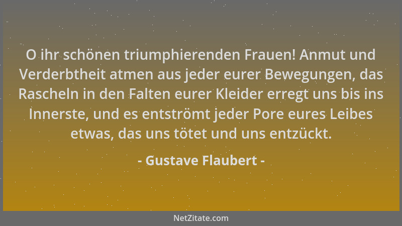 Gustave Flaubert - O ihr schönen triumphierenden Frauen! Anmut und Verderbtheit atmen aus jeder eurer Bewegungen, das Rasch...