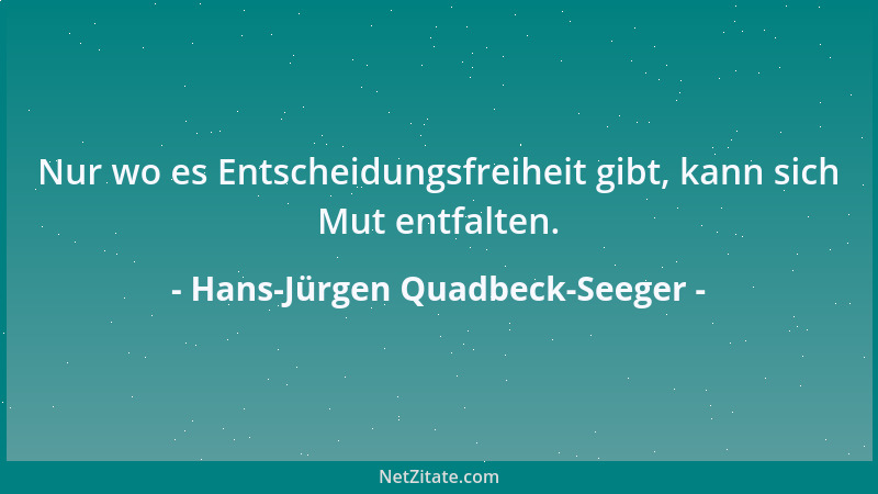 Hans-Jürgen Quadbeck-Seeger - Nur wo es Entscheidungsfreiheit gibt, kann sich Mut entfalten....