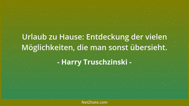 Harry Truschzinski - Urlaub zu Hause: Entdeckung der vielen Möglichkeiten, die man sonst übersieht....