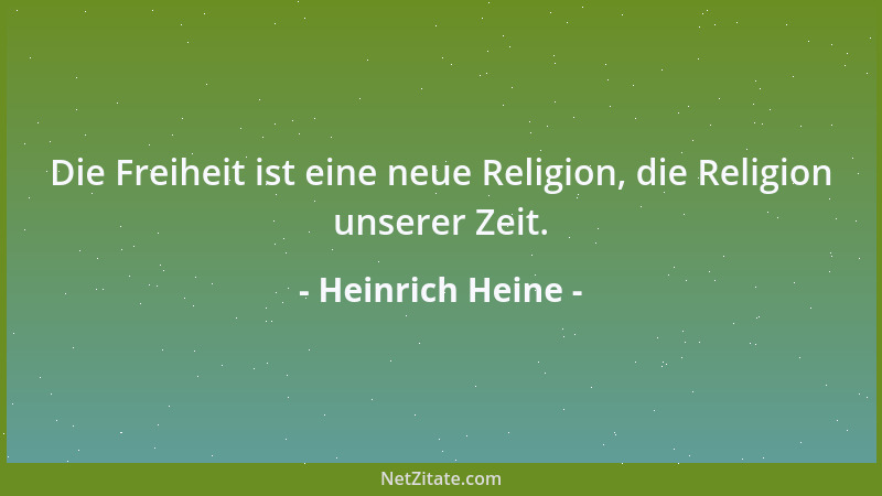 Heinrich Heine - Die Freiheit ist eine neue Religion, die Religion unserer Zeit....