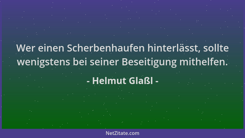 Helmut Glaßl - Wer einen Scherbenhaufen hinterlässt, sollte wenigstens bei seiner Beseitigung mithelfen....
