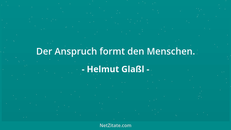Helmut Glaßl - Der Anspruch formt den Menschen....