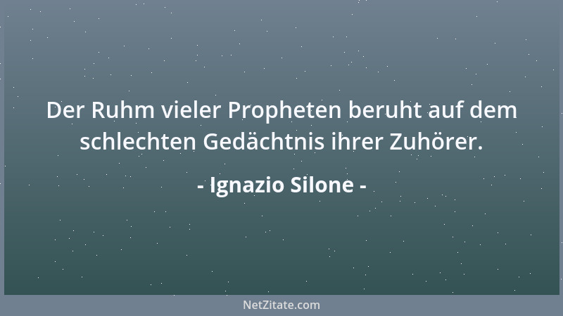 Ignazio Silone - Der Ruhm vieler Propheten beruht auf dem schlechten Gedächtnis ihrer Zuhörer....