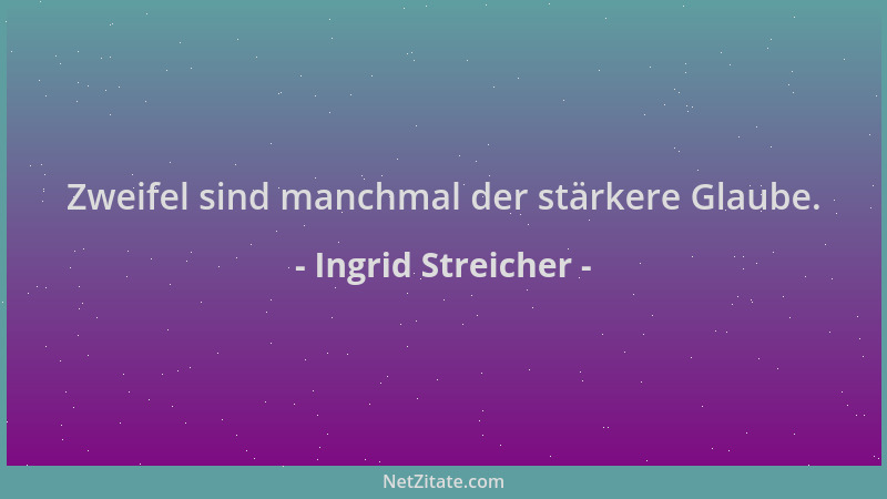 Ingrid Streicher - Zweifel sind manchmal der stärkere Glaube....