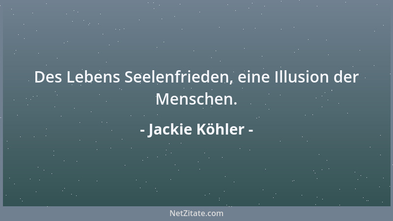 Jackie Köhler - Des Lebens Seelenfrieden, eine Illusion der Menschen....