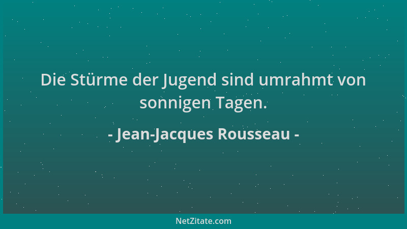 Jean-Jacques Rousseau - Die Stürme der Jugend sind umrahmt von sonnigen Tagen....