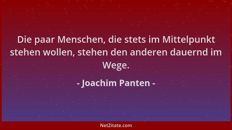 Joachim Panten - Die paar Menschen, die stets im Mittelpunkt stehen wollen, stehen den anderen dauernd im Wege....