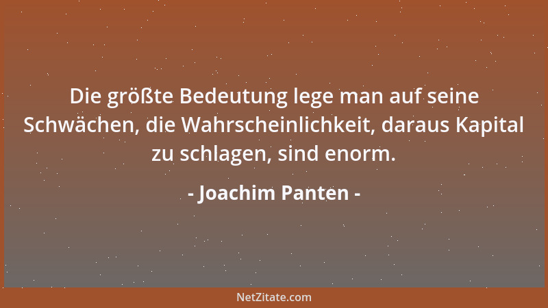 Joachim Panten - Die größte Bedeutung lege man auf seine Schwächen, die Wahrscheinlichkeit, daraus Kapital zu schlagen, sin...