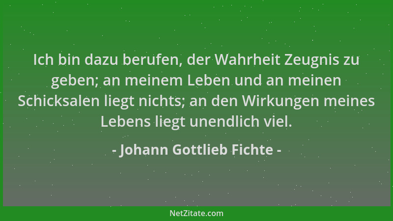 Johann Gottlieb Fichte - Ich bin dazu berufen, der Wahrheit Zeugnis zu geben; an meinem Leben und an meinen Schicksalen lie...