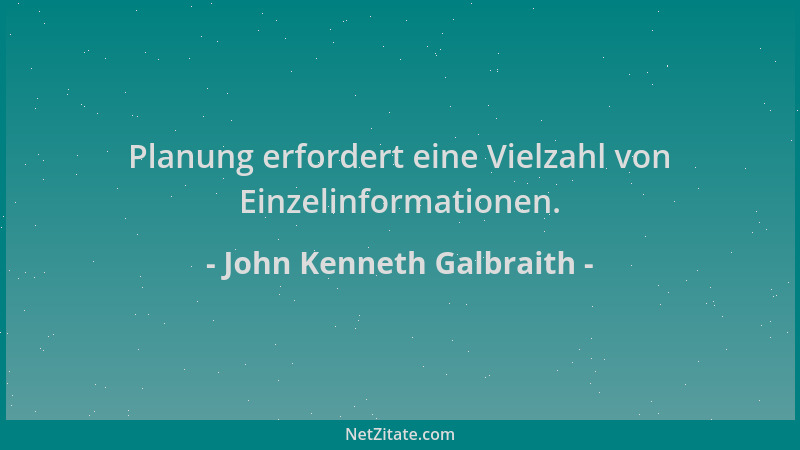 John Kenneth Galbraith - Planung erfordert eine Vielzahl von Einzelinformationen....