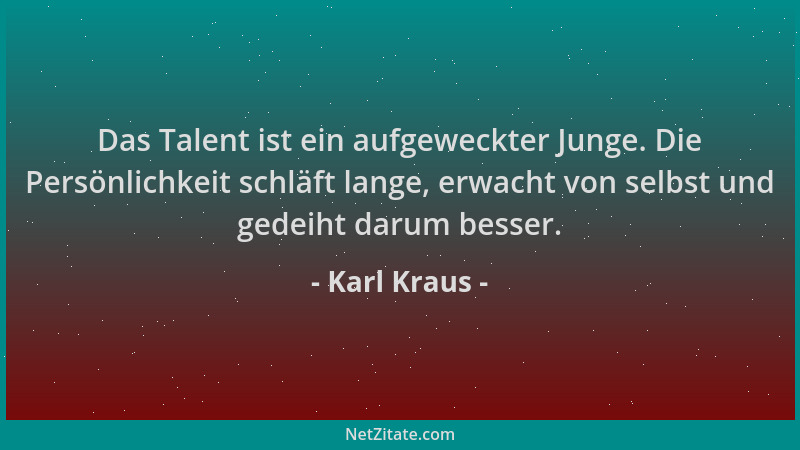 Karl Kraus - Das Talent ist ein aufgeweckter Junge. Die Persönlichkeit schläft lange, erwacht von selbst und gedeiht darum...
