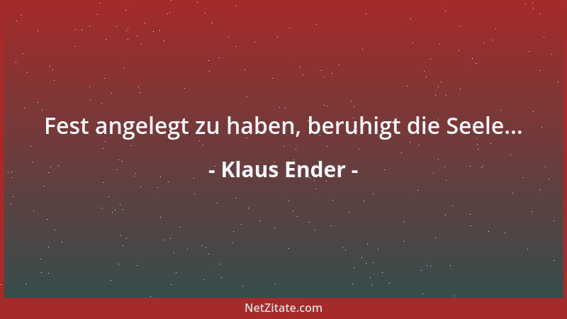 Klaus Ender - Fest angelegt zu haben, beruhigt die Seele......