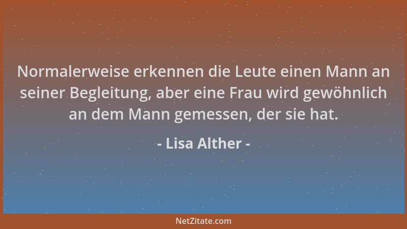 Lisa Alther - Normalerweise erkennen die Leute einen Mann an seiner Begleitung, aber eine Frau wird gewöhnlich an dem Mann...