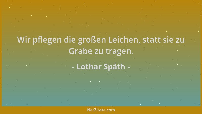 Lothar Späth - Wir pflegen die großen Leichen, statt sie zu Grabe zu tragen....