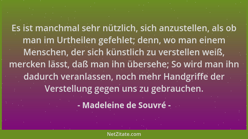 Madeleine de Souvré - Es ist manchmal sehr nützlich, sich anzustellen, als ob man im Urtheilen gefehlet; denn, wo man einem...