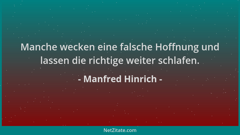 Manfred Hinrich - Manche wecken eine falsche Hoffnung und lassen die richtige weiter schlafen....