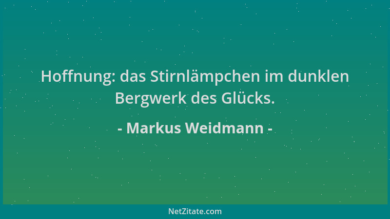 Markus Weidmann - Hoffnung: das Stirnlämpchen im dunklen Bergwerk des Glücks....