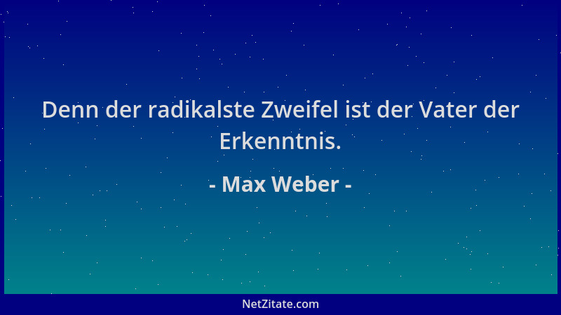 Max Weber - Denn der radikalste Zweifel ist der Vater der Erkenntnis....