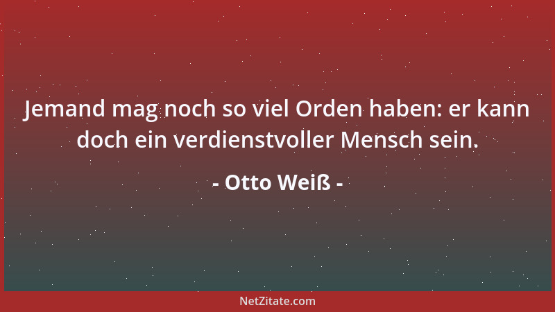 Otto Weiß - Jemand mag noch so viel Orden haben: er kann doch ein verdienstvoller Mensch sein....