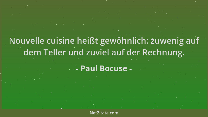 Paul Bocuse - Nouvelle cuisine heißt gewöhnlich: zuwenig auf dem Teller und zuviel auf der Rechnung....