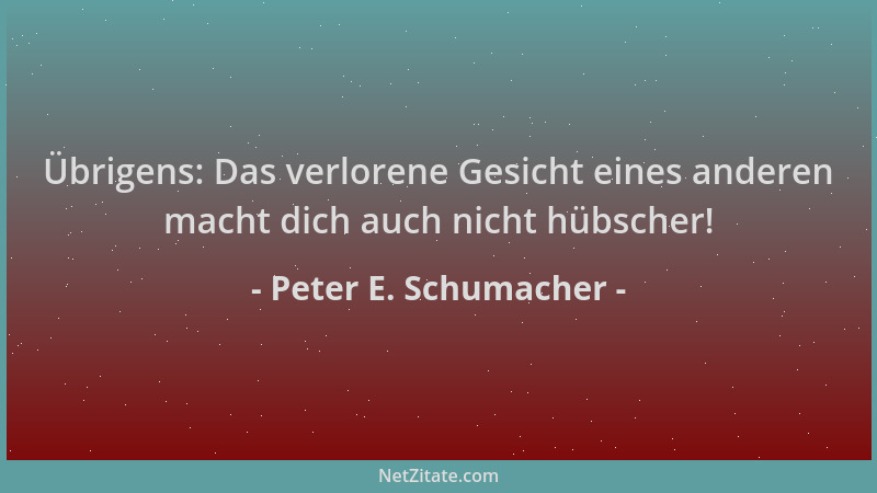 Peter E. Schumacher - Übrigens: Das verlorene Gesicht eines anderen macht dich auch nicht hübscher!...