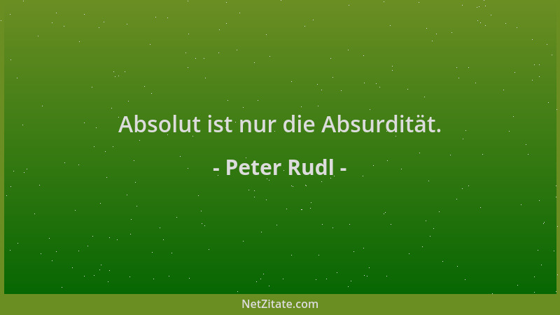 Peter Rudl - Absolut ist nur die Absurdität....