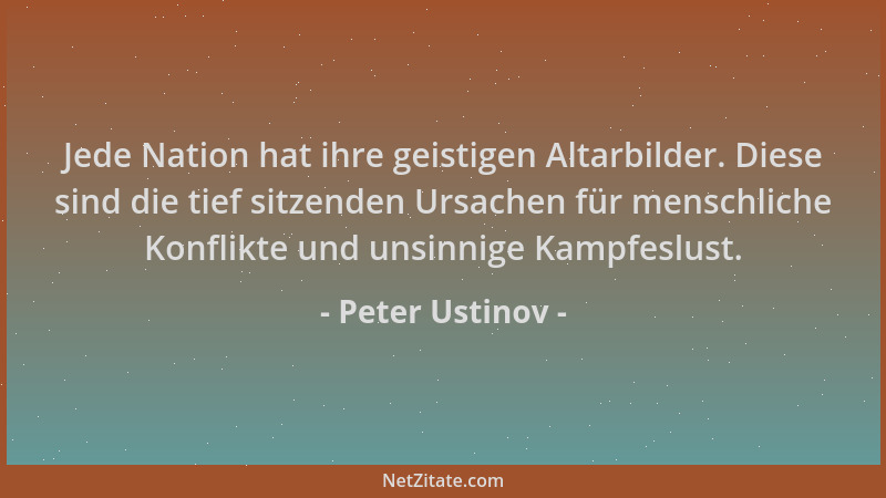 Peter Ustinov - Jede Nation hat ihre geistigen Altarbilder. Diese sind die tief sitzenden Ursachen für menschliche Konflikt...