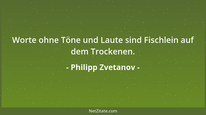Philipp Zvetanov - Worte ohne Töne und Laute sind Fischlein auf dem Trockenen....