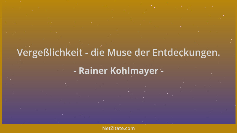 Rainer Kohlmayer - Vergeßlichkeit - die Muse der Entdeckungen....