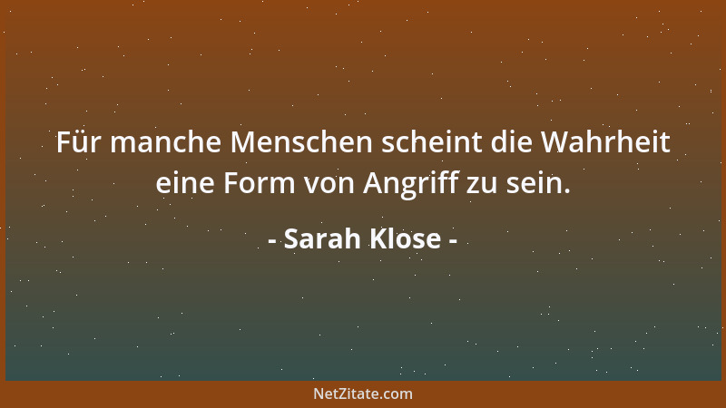 Sarah Klose - Für manche Menschen scheint die Wahrheit eine Form von Angriff zu sein....