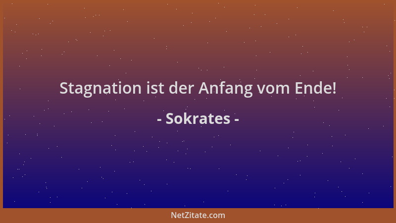 Sokrates - Stagnation ist der Anfang vom Ende!...