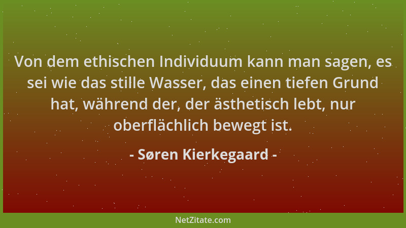 Søren Kierkegaard - Von dem ethischen Individuum kann man sagen, es sei wie das stille Wasser, das einen tiefen Grund hat,...