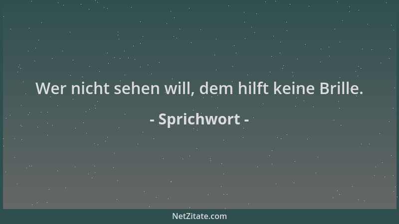 Sprichwort - Wer nicht sehen will, dem hilft keine Brille....