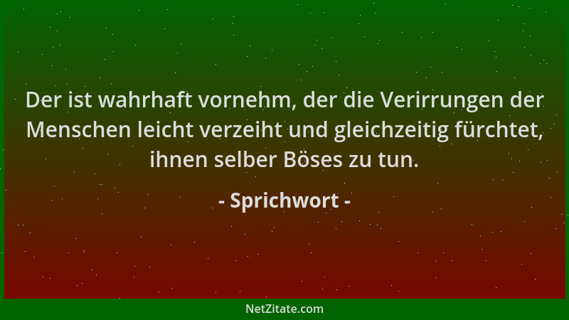 Sprichwort - Der ist wahrhaft vornehm, der die Verirrungen der Menschen leicht verzeiht und gleichzeitig fürchtet, ihnen se...