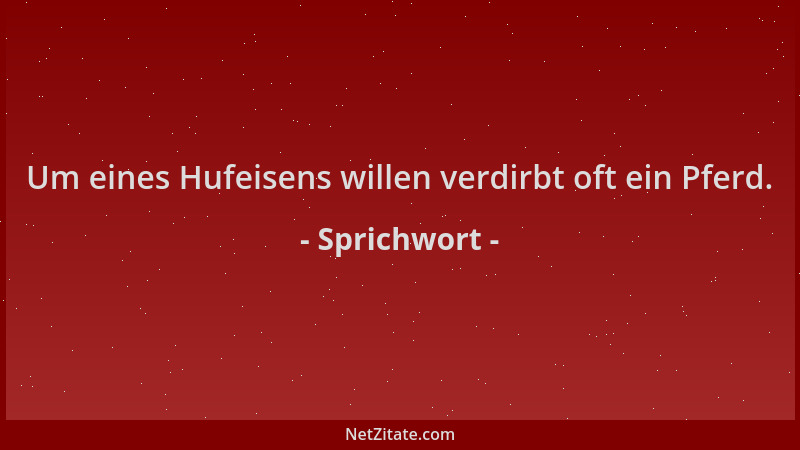Sprichwort - Um eines Hufeisens willen verdirbt oft ein Pferd....