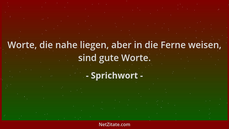 Sprichwort - Worte, die nahe liegen, aber in die Ferne weisen, sind gute Worte....