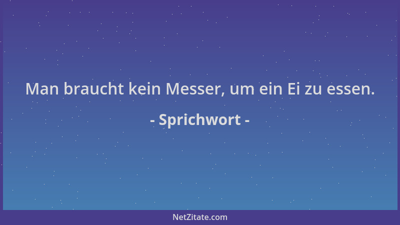 Sprichwort - Man braucht kein Messer, um ein Ei zu essen....