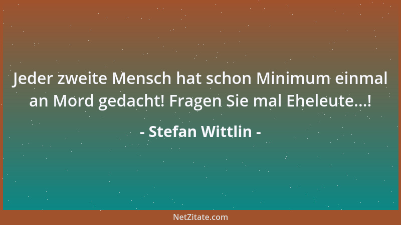 Stefan Wittlin - Jeder zweite Mensch hat schon Minimum einmal an Mord gedacht! Fragen Sie mal Eheleute...!...