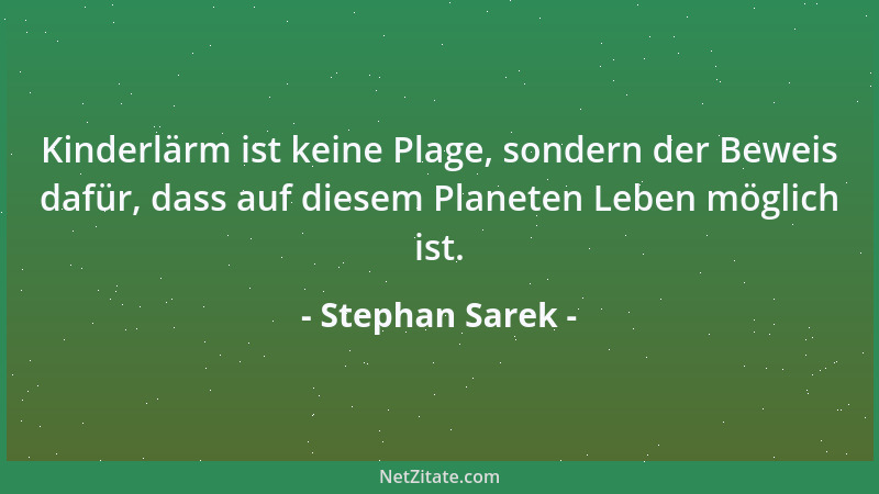 Stephan Sarek - Kinderlärm ist keine Plage, sondern der Beweis dafür, dass auf diesem Planeten Leben möglich ist....