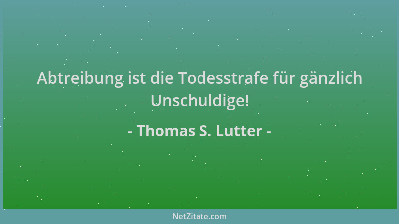 Thomas S. Lutter - Abtreibung ist die Todesstrafe für gänzlich Unschuldige!...