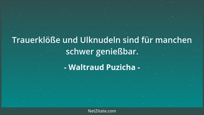 Waltraud Puzicha - Trauerklöße und Ulknudeln sind für manchen schwer genießbar....
