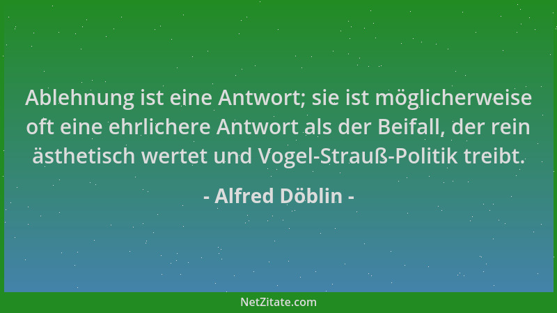 Alfred Döblin - Ablehnung ist eine Antwort; sie ist möglicherweise oft eine ehrlichere Antwort als der Beifall, der rein äs...