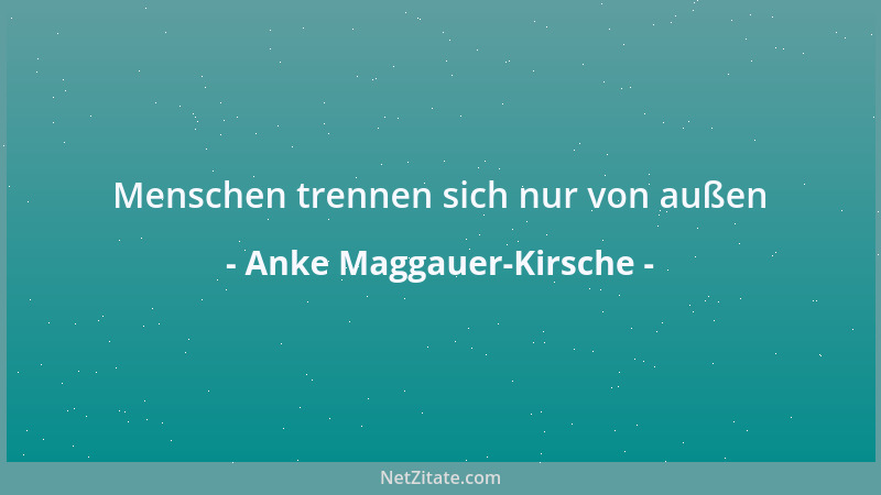 Anke Maggauer-Kirsche - Menschen trennen sich nur von außen...